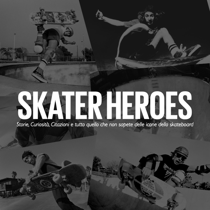 Skater Heroes | Storie, Curiosità, Citazioni e tutto quello che non sapete delle icone dello skateboard mondiale